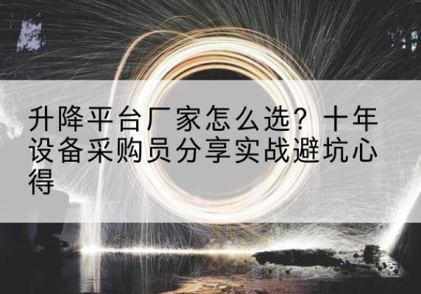 平舆升降平台厂家-怎么选？十年设备采购员分享实战避坑心得