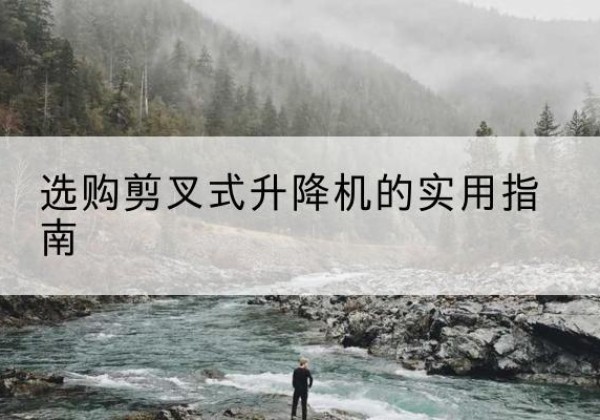 平舆剪叉式升降机怎么选-选购剪叉式升降机的实用指南